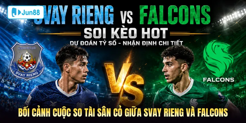 Bối cảnh cuộc so tài sân cỏ giữa Svay Rieng và Falcons