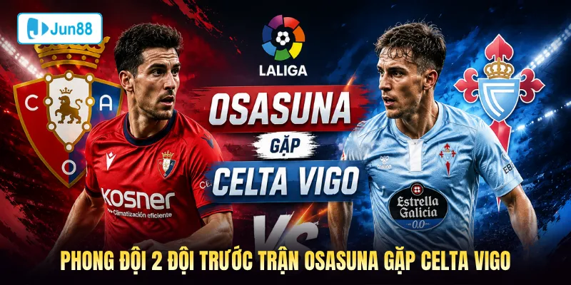 Phong đội 2 đội trước trận Osasuna gặp Celta Vigo