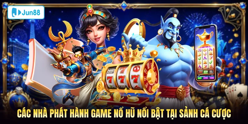 Các nhà phát hành game nổ hũ nổi bật tại sảnh nổ hũ Jun88