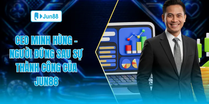 Ceo Minh Hùng người đứng sau sự thành công của Jun88