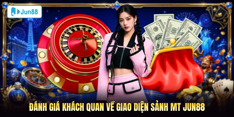Đánh giá khách quan về giao diện sảnh MT Jun88