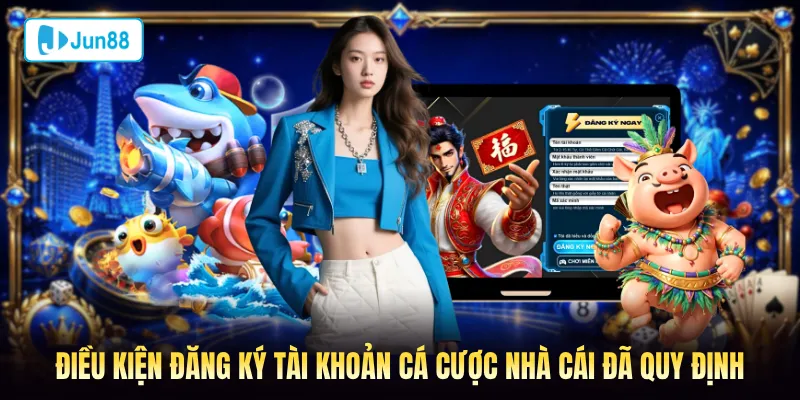 Điều kiện đăng ký tài khoản cá cược nhà cái đã quy định