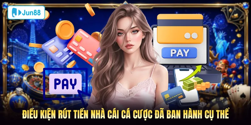 Điều kiện rút tiền tại Jun88 được ban hành cụ thể