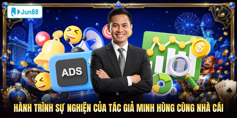 Hành trình sự nghiện của tác giả Minh Hùng cùng Jun88