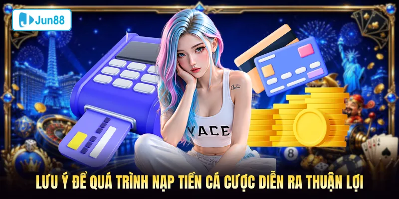 Lưu ý để quá trình nạp tiền cá cược diễn ra thuận lợi