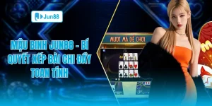 Mậu binh Jun88 bí quyết xếp bài chi đầy toan tính