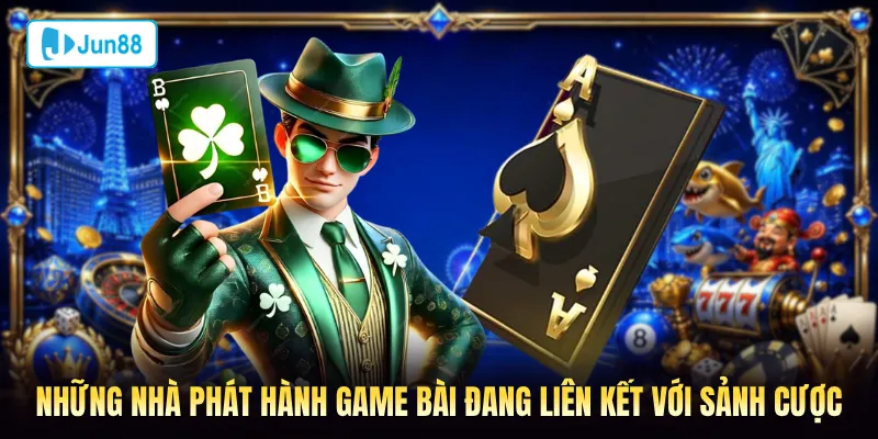 Những nhà phát hành game bài đang liên kết với sảnh cược