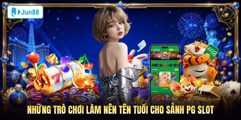 Những trò chơi làm nên tên tuổi cho sảnh nổ hũ PG Jun88