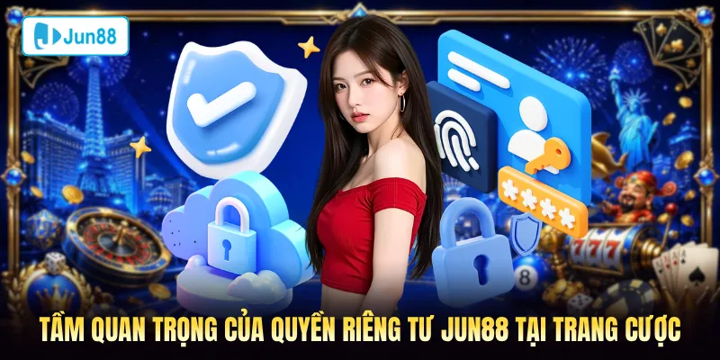 Tầm quan trọng của quyền riêng tư Jun88 tại trang cược