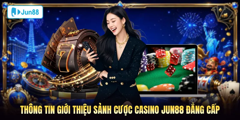 Thông tin giới thiệu sảnh cược casino Jun88 đẳng cấp
