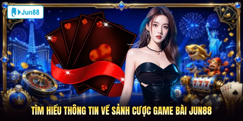 Tìm hiểu thông tin về sảnh cược game bài Jun88