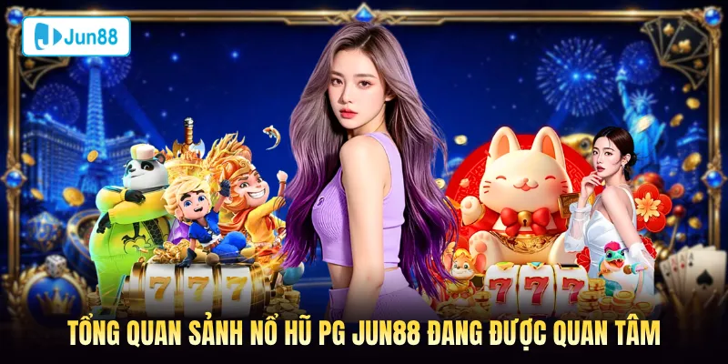 Tổng quan sảnh nổ hũ PG Jun88 đang được quan tâm