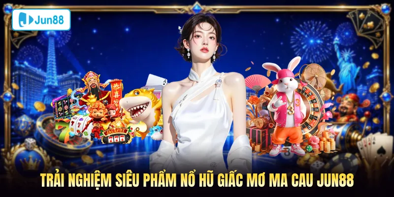 Trải nghiệm siêu phẩm nổ hũ Giấc Mơ Ma Cau Jun88